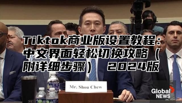 Tiktok商业版设置教程：中文界面轻松切换攻略附详细步骤 2025版