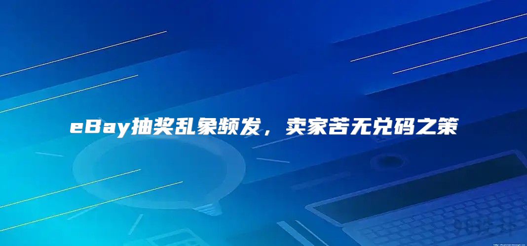 eBay抽奖乱象频发，卖家苦无兑码之策