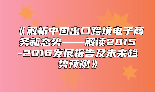 解析中国出口跨境电子商务新态势——解读2015-2016发展报告及未来趋势预测