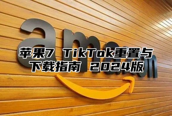 苹果7 TikTok重置与下载指南 2025版