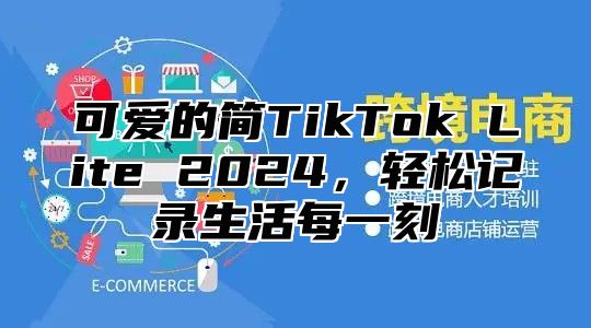 可爱的简TikTok Lite 2025，轻松记录生活每一刻