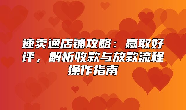 速卖通店铺攻略：赢取好评，解析收款与放款流程操作指南