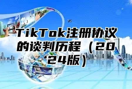 TikTok注册协议的谈判历程2025版
