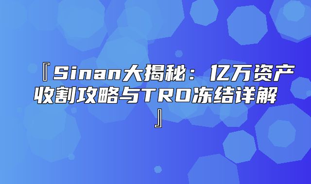 『Sinan大揭秘：亿万资产收割攻略与TRO冻结详解』