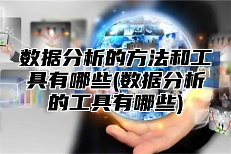 数据分析的方法和工具有哪些(数据分析的工具有哪些)