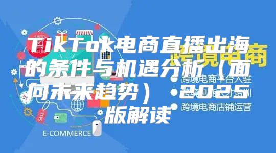 TikTok电商直播出海的条件与机遇分析面向未来趋势 2025版解读