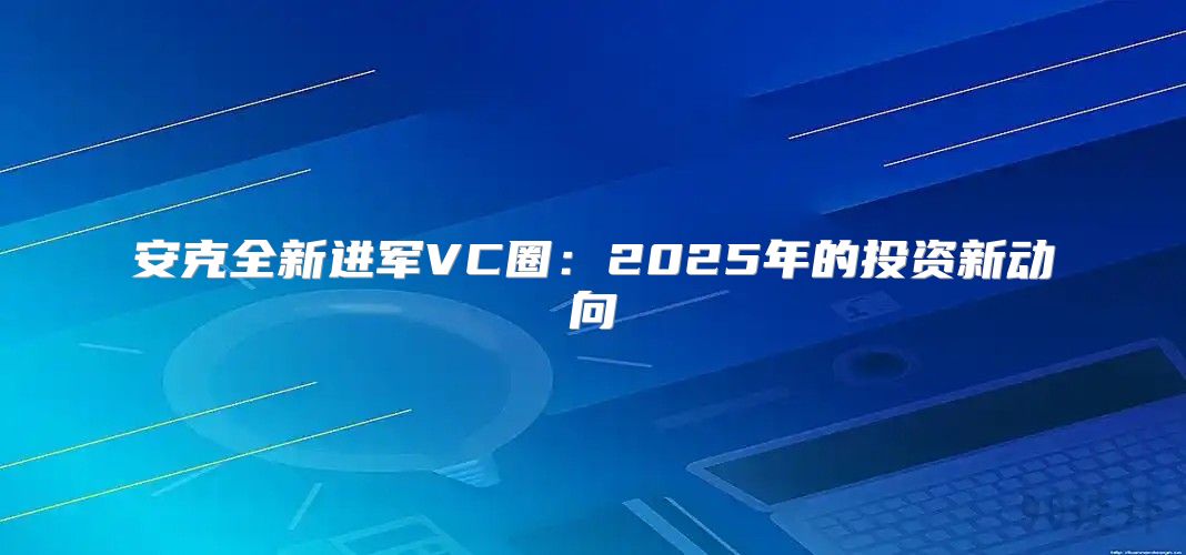 安克全新进军VC圈：2025年的投资新动向