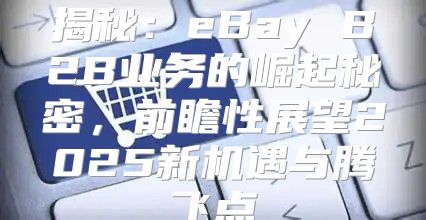 揭秘：eBay B2B业务的崛起秘密，前瞻性展望2025新机遇与腾飞点