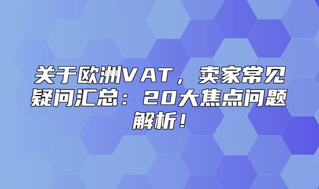 关于欧洲VAT，卖家常见疑问汇总：20大焦点问题解析！
