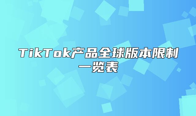 TikTok产品全球版本限制一览表