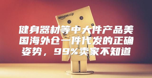 健身器材等中大件产品美国海外仓一件代发的正确姿势，99%卖家不知道