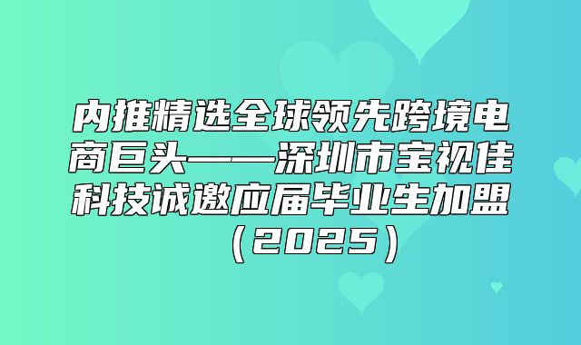 内推精选全球领先跨境电商巨头——深圳市宝视佳科技诚邀应届毕业生加盟2025
