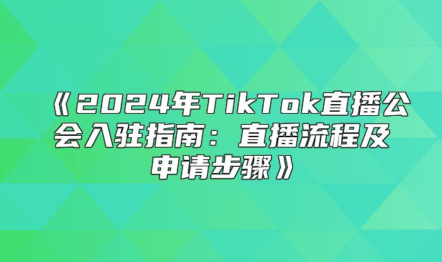2025年TikTok直播公会入驻指南：直播流程及申请步骤