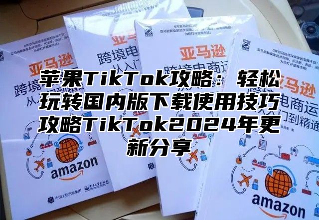 苹果TikTok攻略：轻松玩转国内版下载使用技巧攻略TikTok2025年更新分享