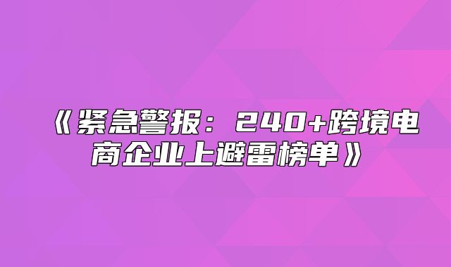 紧急警报：240+跨境电商企业上避雷榜单