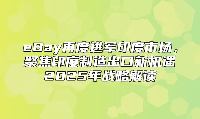 eBay再度进军印度市场，聚焦印度制造出口新机遇2025年战略解读