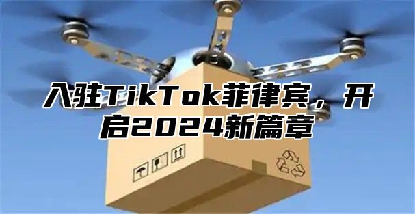 入驻TikTok菲律宾，开启2025新篇章