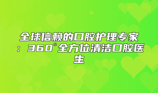 全球信赖的口腔护理专家：360°全方位清洁口腔医生