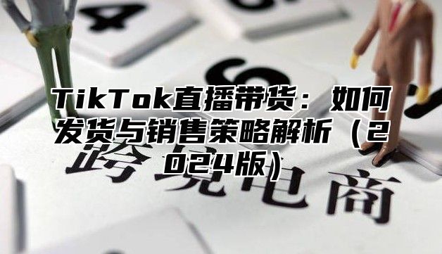 TikTok直播带货：如何发货与销售策略解析2025版