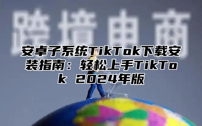 安卓子系统TikTok下载安装指南：轻松上手TikTok 2025年版