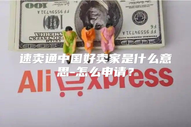 速卖通中国好卖家是什么意思-怎么申请？