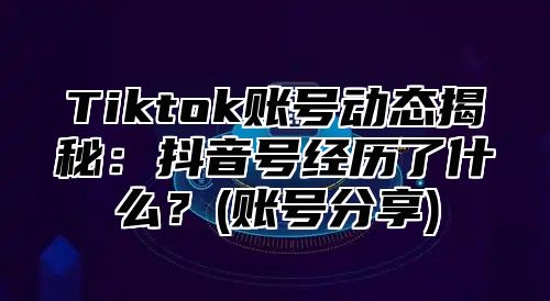 Tiktok账号动态揭秘：抖音号经历了什么？(账号分享)