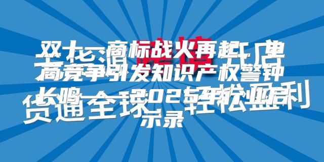 双十一商标战火再起，电商竞争引发知识产权警钟长鸣——2025年行业启示录