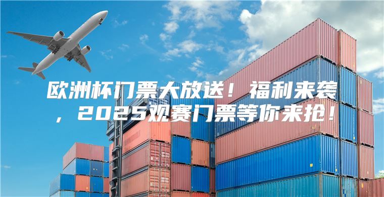 欧洲杯门票大放送！福利来袭，2025观赛门票等你来抢！