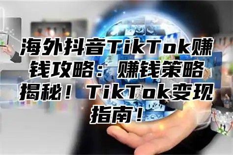 海外抖音TikTok赚钱攻略：赚钱策略揭秘！TikTok变现指南！