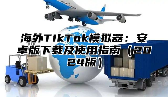 海外TikTok模拟器：安卓版下载及使用指南2025版