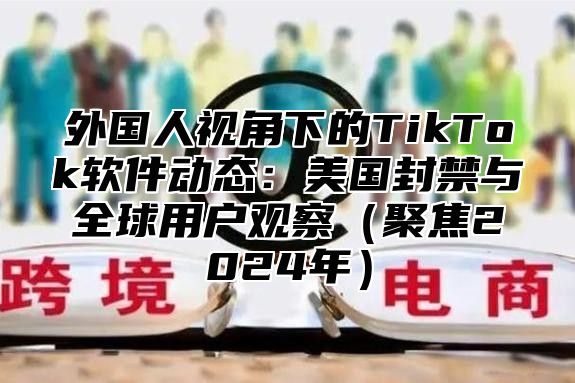 外国人视角下的TikTok软件动态：美国封禁与全球用户观察聚焦2025年