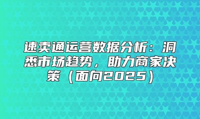 速卖通运营数据分析：洞悉市场趋势，助力商家决策面向2025