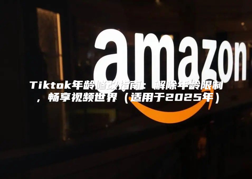 Tiktok年龄修改指南：解除年龄限制，畅享视频世界适用于2025年