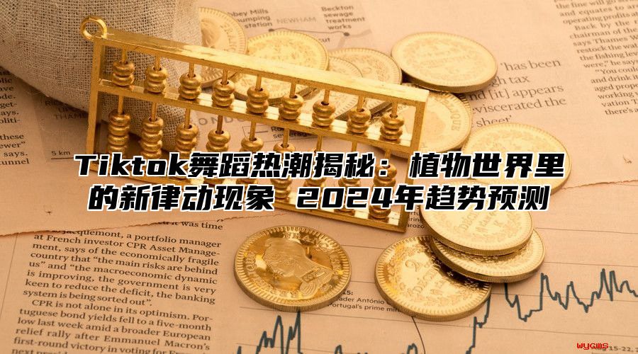 Tiktok舞蹈热潮揭秘：植物世界里的新律动现象 2025年趋势预测