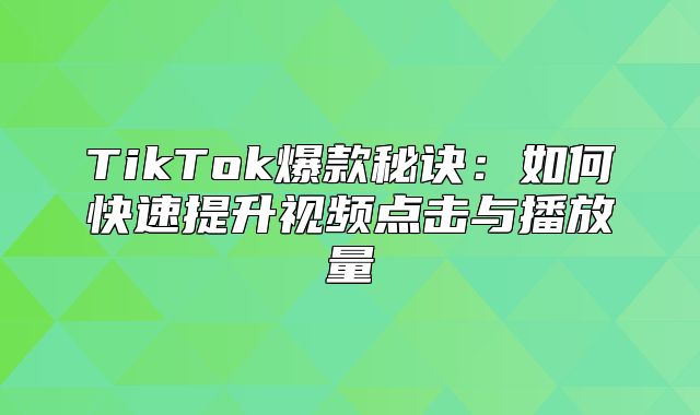 TikTok爆款秘诀：如何快速提升视频点击与播放量