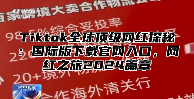 Tiktok全球顶级网红探秘：国际版下载官网入口，网红之旅2025篇章