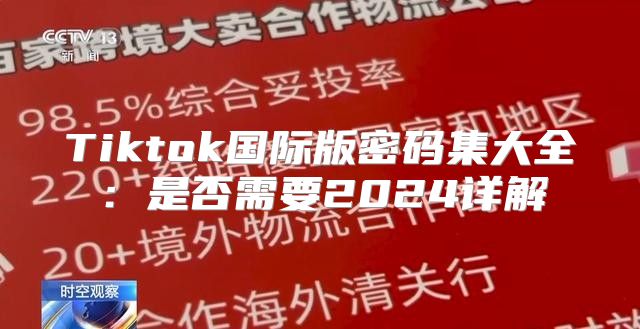 Tiktok国际版密码集大全：是否需要2025详解