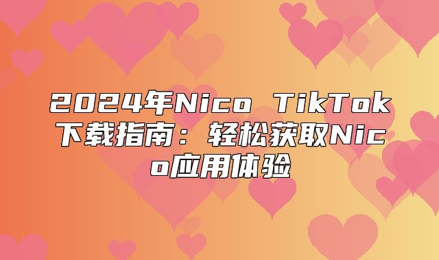 2025年Nico TikTok下载指南：轻松获取Nico应用体验
