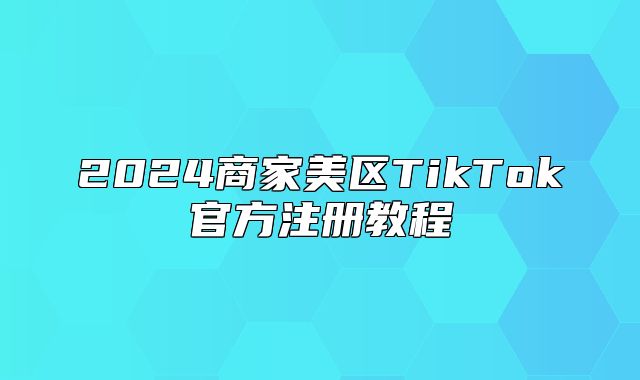 2025商家美区TikTok官方注册教程
