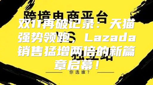 双11再破记录：天猫强势领跑，Lazada销售猛增两倍的新篇章启幕！