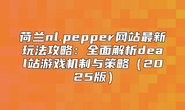 荷兰nl.pepper网站最新玩法攻略：全面解析deal站游戏机制与策略2025版