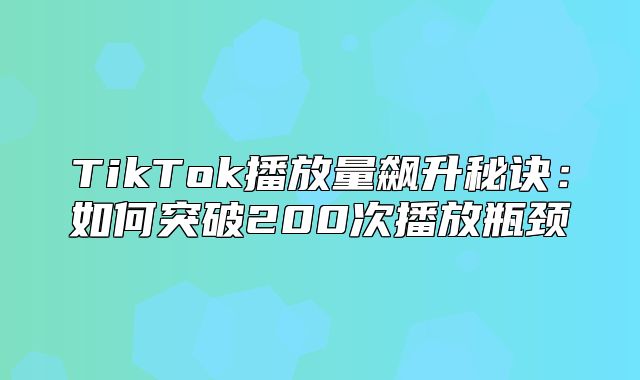 TikTok播放量飙升秘诀：如何突破200次播放瓶颈