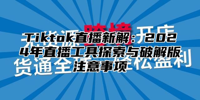 Tiktok直播新解：2025年直播工具探索与破解版注意事项