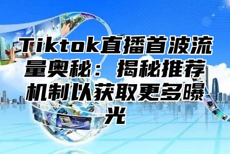 Tiktok直播首波流量奥秘：揭秘推荐机制以获取更多曝光