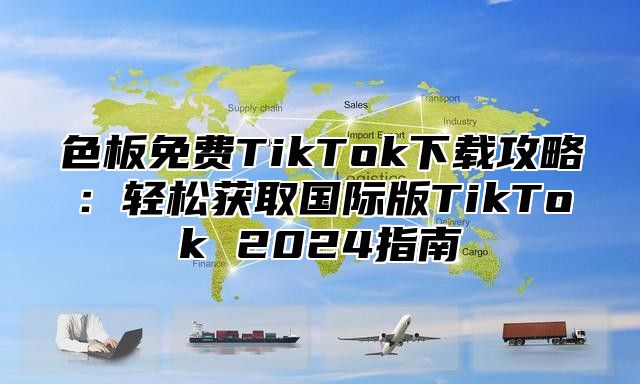 色板免费TikTok下载攻略：轻松获取国际版TikTok 2025指南