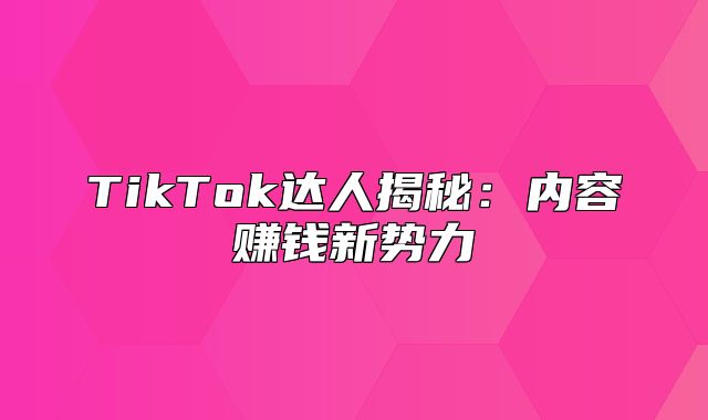 TikTok达人揭秘：内容赚钱新势力