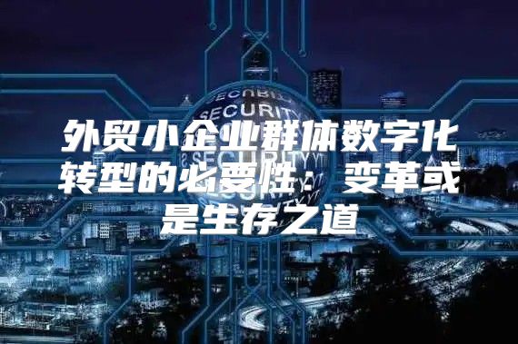 外贸小企业群体数字化转型的必要性：变革或是生存之道