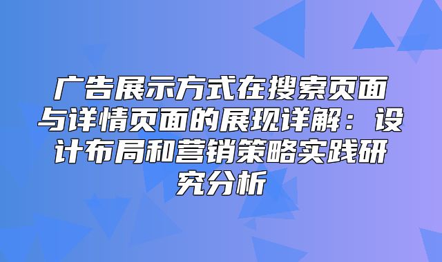 广告展示方式在搜索页面与详情页面的展现详解：设计布局和营销策略实践研究分析