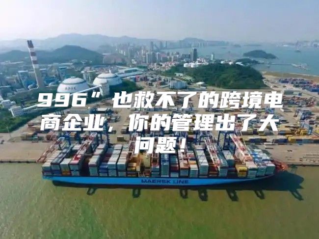 996”也救不了的跨境电商企业，你的管理出了大问题！