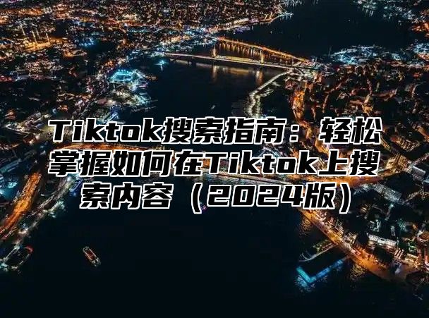 Tiktok搜索指南：轻松掌握如何在Tiktok上搜索内容2025版